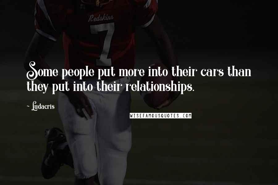 Ludacris Quotes: Some people put more into their cars than they put into their relationships.