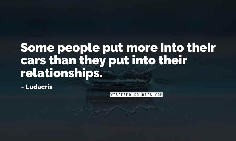 Ludacris Quotes: Some people put more into their cars than they put into their relationships.