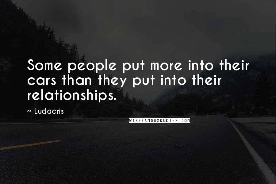 Ludacris Quotes: Some people put more into their cars than they put into their relationships.