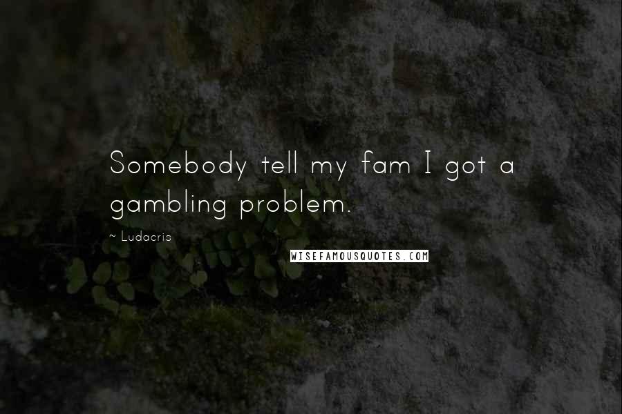 Ludacris Quotes: Somebody tell my fam I got a gambling problem.