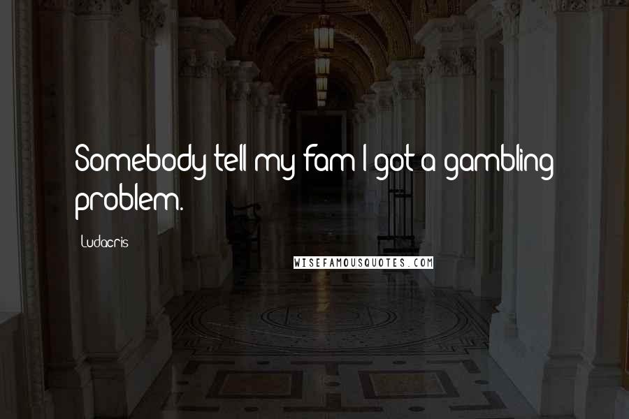 Ludacris Quotes: Somebody tell my fam I got a gambling problem.