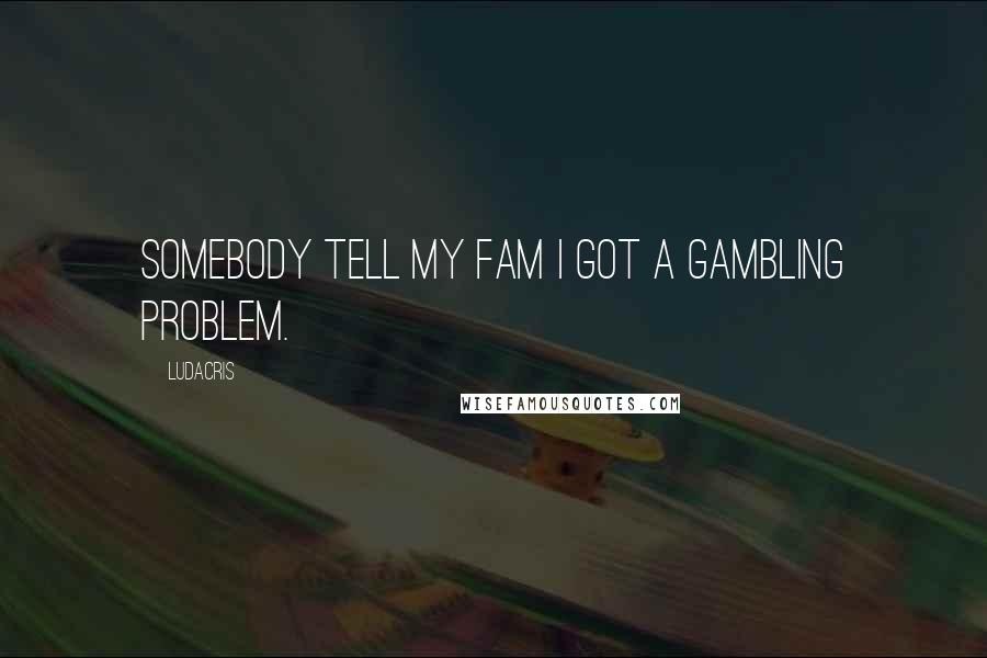 Ludacris Quotes: Somebody tell my fam I got a gambling problem.
