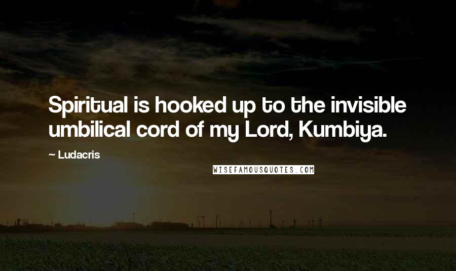 Ludacris Quotes: Spiritual is hooked up to the invisible umbilical cord of my Lord, Kumbiya.