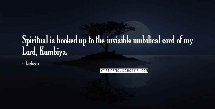 Ludacris Quotes: Spiritual is hooked up to the invisible umbilical cord of my Lord, Kumbiya.