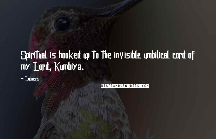 Ludacris Quotes: Spiritual is hooked up to the invisible umbilical cord of my Lord, Kumbiya.