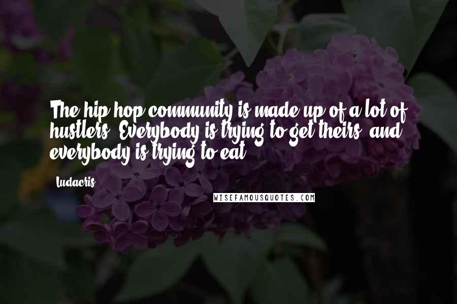 Ludacris Quotes: The hip-hop community is made up of a lot of hustlers. Everybody is trying to get theirs, and everybody is trying to eat.