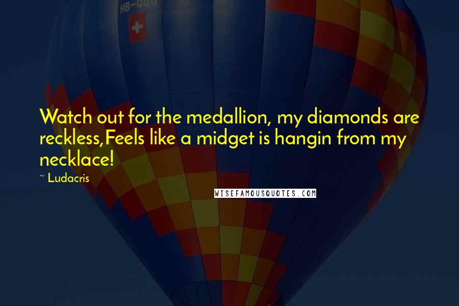 Ludacris Quotes: Watch out for the medallion, my diamonds are reckless,Feels like a midget is hangin from my necklace!