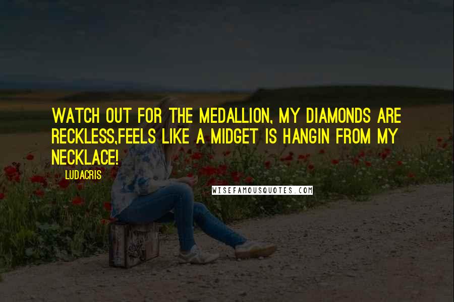 Ludacris Quotes: Watch out for the medallion, my diamonds are reckless,Feels like a midget is hangin from my necklace!