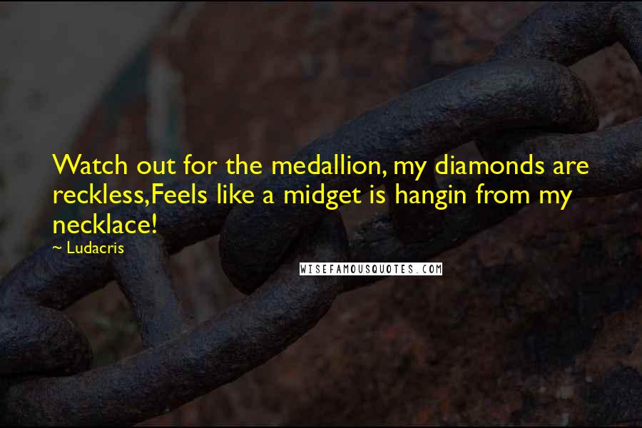 Ludacris Quotes: Watch out for the medallion, my diamonds are reckless,Feels like a midget is hangin from my necklace!