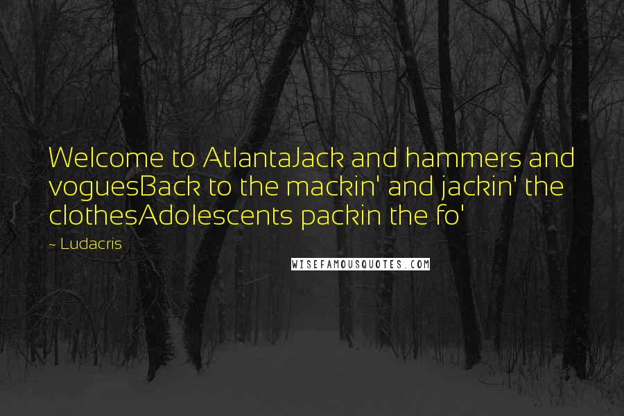 Ludacris Quotes: Welcome to AtlantaJack and hammers and voguesBack to the mackin' and jackin' the clothesAdolescents packin the fo'