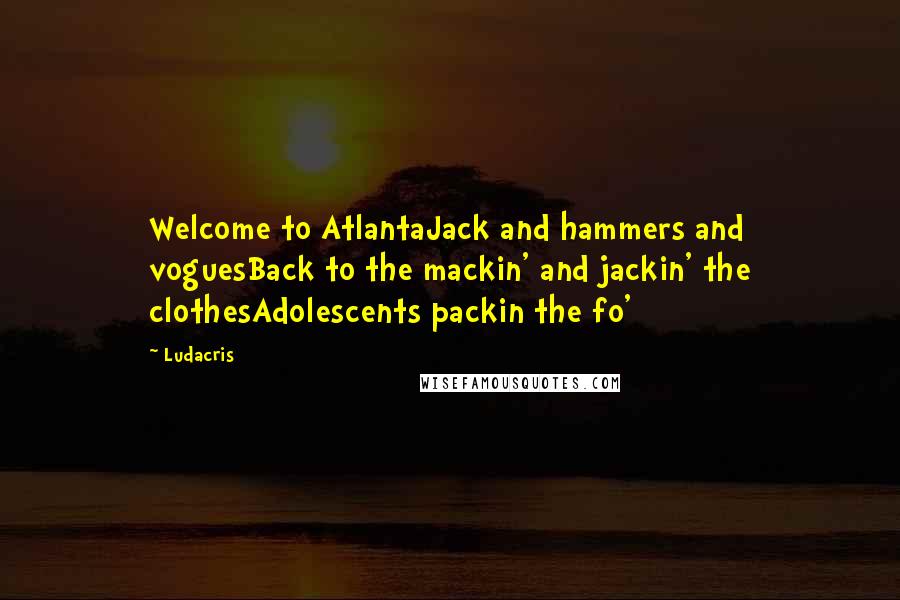 Ludacris Quotes: Welcome to AtlantaJack and hammers and voguesBack to the mackin' and jackin' the clothesAdolescents packin the fo'