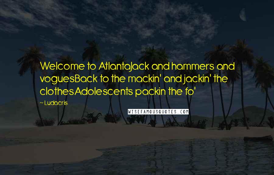 Ludacris Quotes: Welcome to AtlantaJack and hammers and voguesBack to the mackin' and jackin' the clothesAdolescents packin the fo'