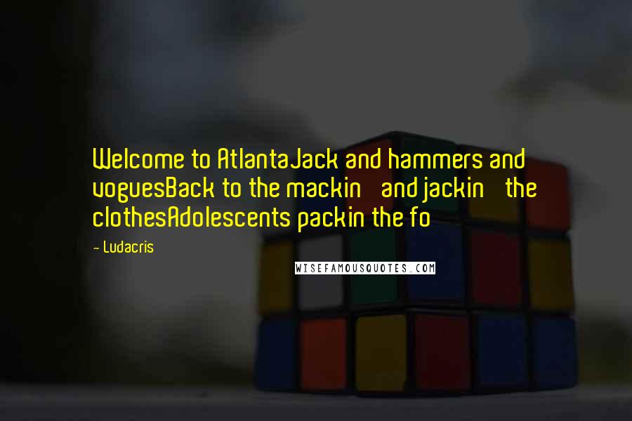 Ludacris Quotes: Welcome to AtlantaJack and hammers and voguesBack to the mackin' and jackin' the clothesAdolescents packin the fo'