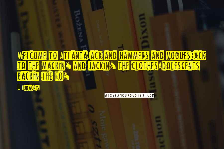 Ludacris Quotes: Welcome to AtlantaJack and hammers and voguesBack to the mackin' and jackin' the clothesAdolescents packin the fo'