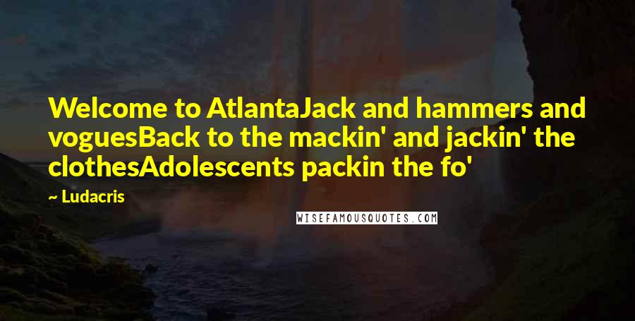 Ludacris Quotes: Welcome to AtlantaJack and hammers and voguesBack to the mackin' and jackin' the clothesAdolescents packin the fo'