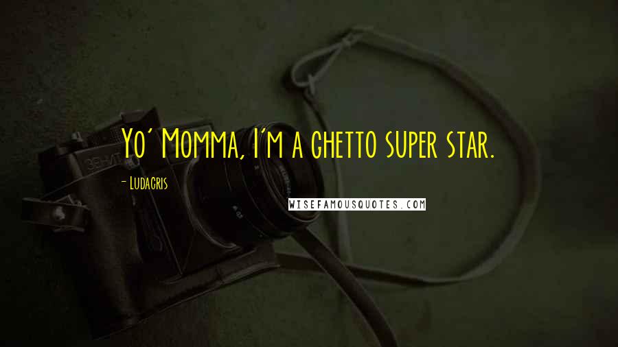Ludacris Quotes: Yo' Momma, I'm a ghetto super star.