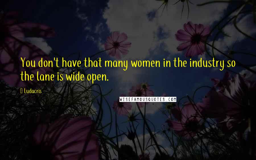 Ludacris Quotes: You don't have that many women in the industry so the lane is wide open.