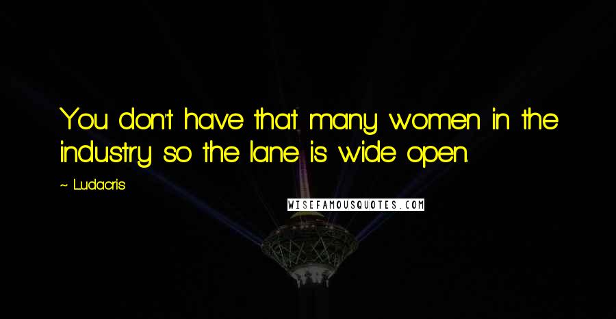 Ludacris Quotes: You don't have that many women in the industry so the lane is wide open.