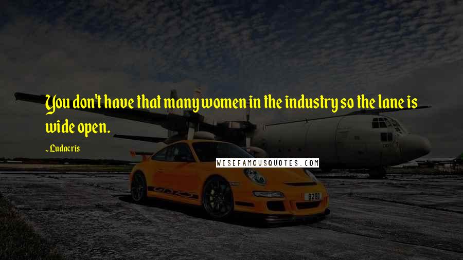 Ludacris Quotes: You don't have that many women in the industry so the lane is wide open.