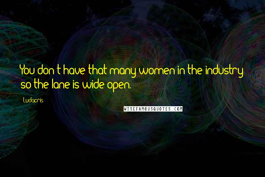 Ludacris Quotes: You don't have that many women in the industry so the lane is wide open.