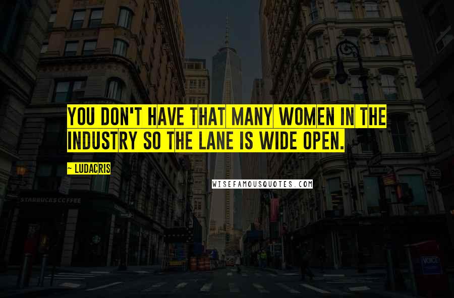 Ludacris Quotes: You don't have that many women in the industry so the lane is wide open.