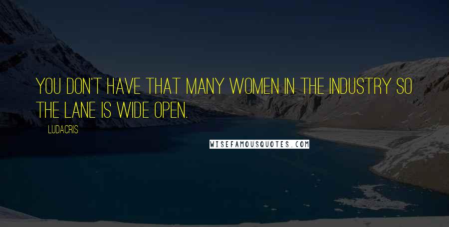 Ludacris Quotes: You don't have that many women in the industry so the lane is wide open.
