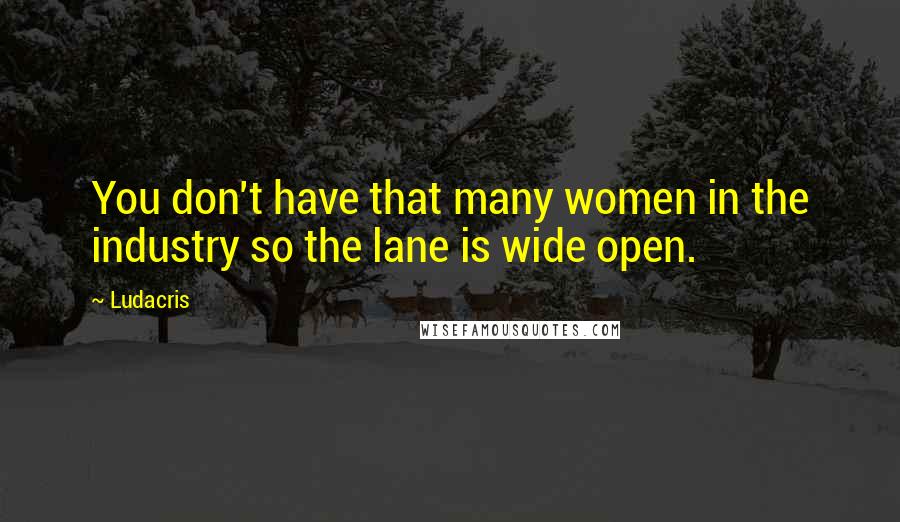 Ludacris Quotes: You don't have that many women in the industry so the lane is wide open.