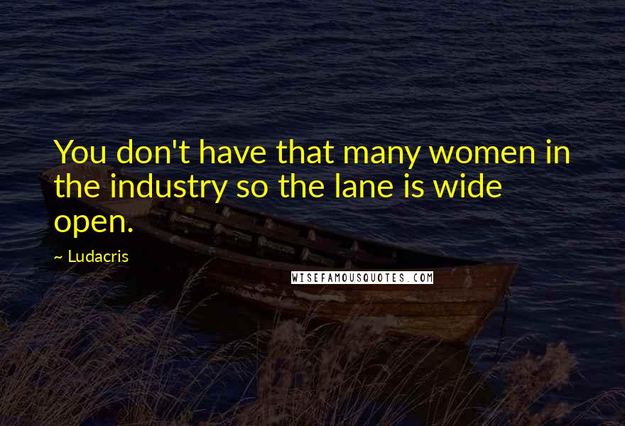 Ludacris Quotes: You don't have that many women in the industry so the lane is wide open.