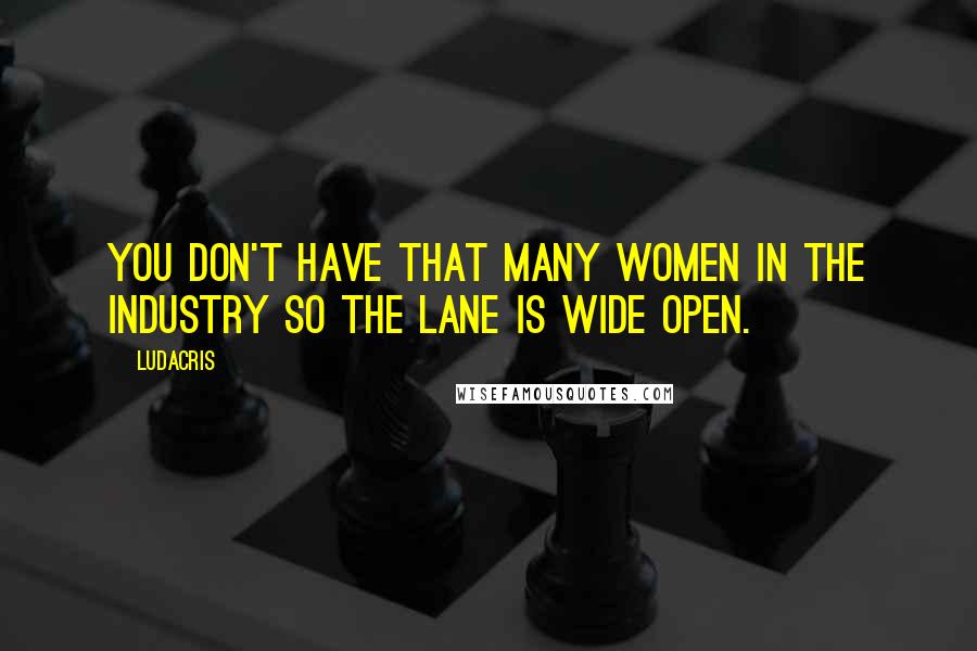 Ludacris Quotes: You don't have that many women in the industry so the lane is wide open.