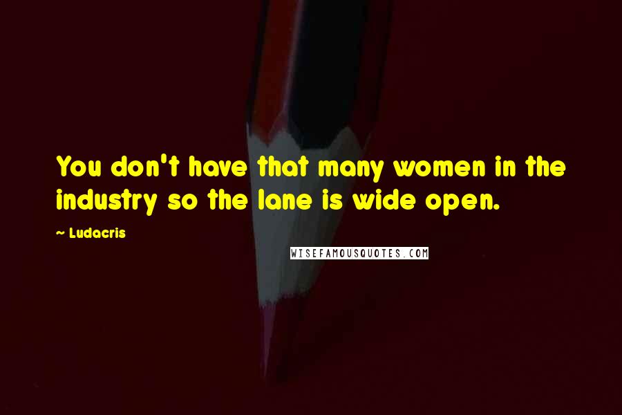 Ludacris Quotes: You don't have that many women in the industry so the lane is wide open.