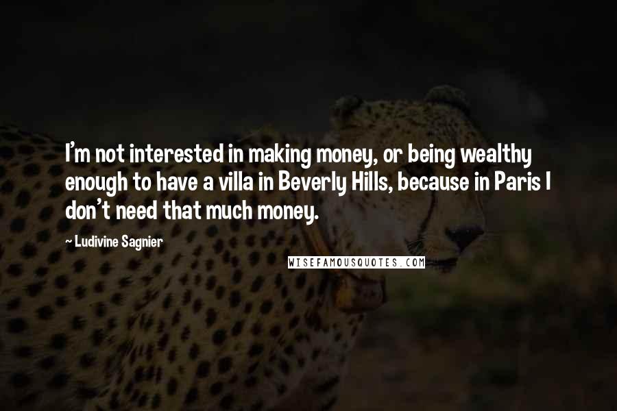 Ludivine Sagnier Quotes: I'm not interested in making money, or being wealthy enough to have a villa in Beverly Hills, because in Paris I don't need that much money.