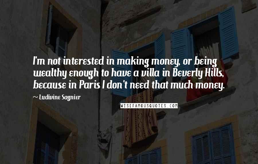 Ludivine Sagnier Quotes: I'm not interested in making money, or being wealthy enough to have a villa in Beverly Hills, because in Paris I don't need that much money.