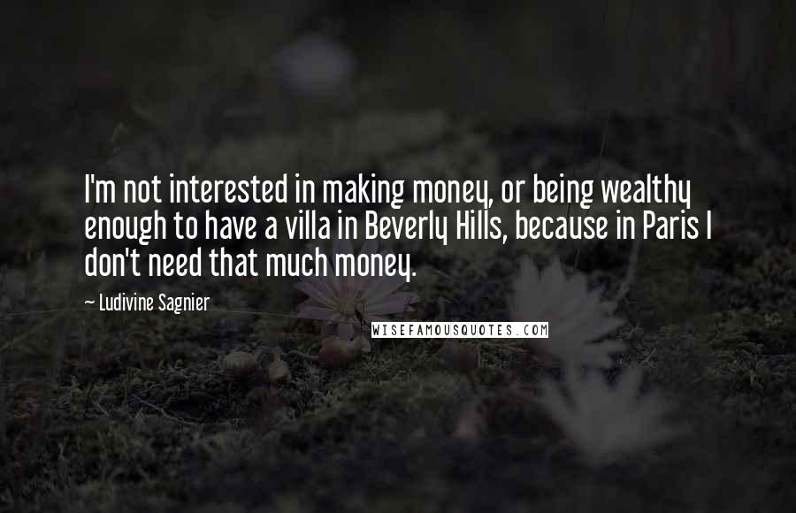 Ludivine Sagnier Quotes: I'm not interested in making money, or being wealthy enough to have a villa in Beverly Hills, because in Paris I don't need that much money.