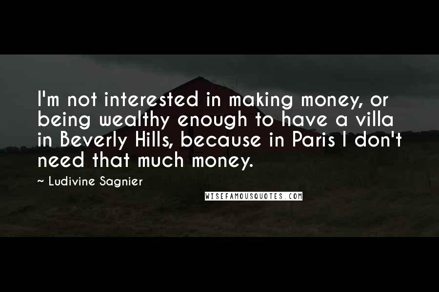 Ludivine Sagnier Quotes: I'm not interested in making money, or being wealthy enough to have a villa in Beverly Hills, because in Paris I don't need that much money.