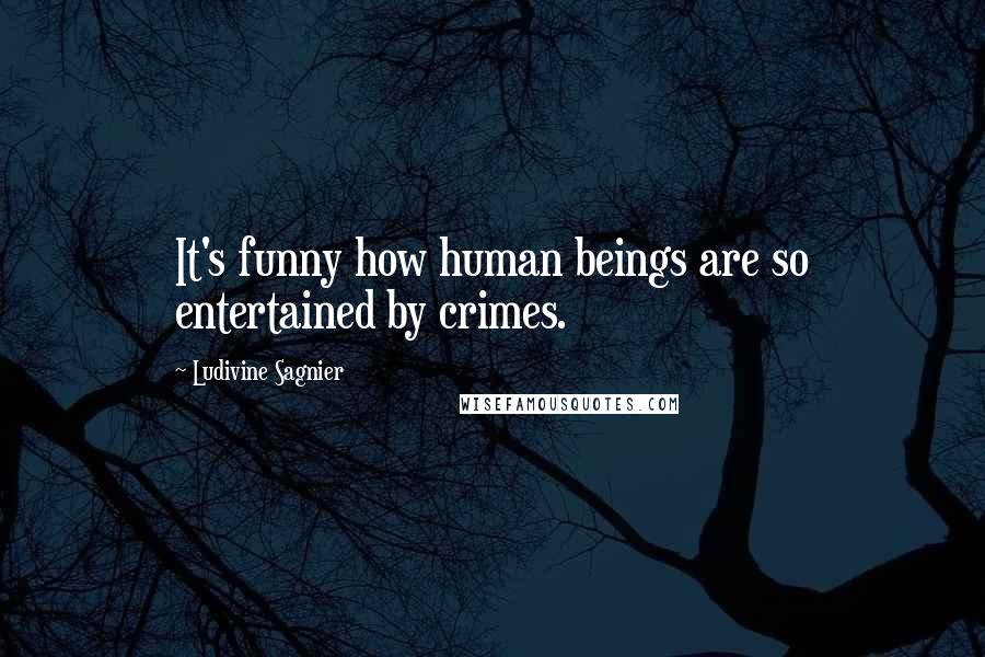 Ludivine Sagnier Quotes: It's funny how human beings are so entertained by crimes.