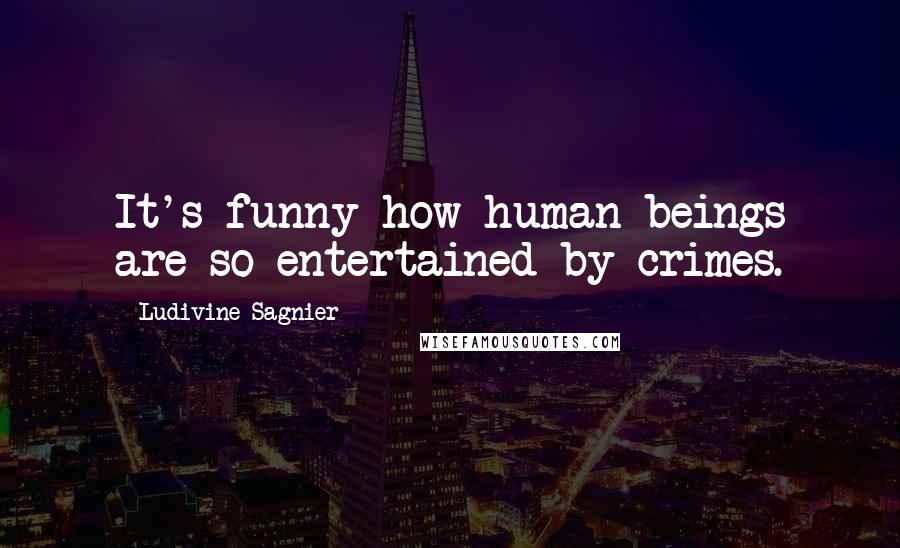 Ludivine Sagnier Quotes: It's funny how human beings are so entertained by crimes.