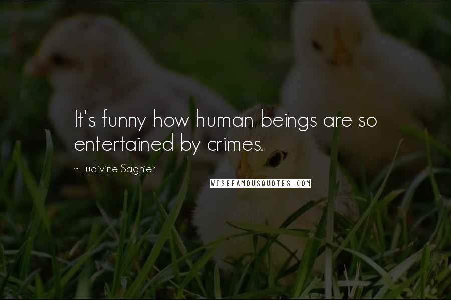 Ludivine Sagnier Quotes: It's funny how human beings are so entertained by crimes.