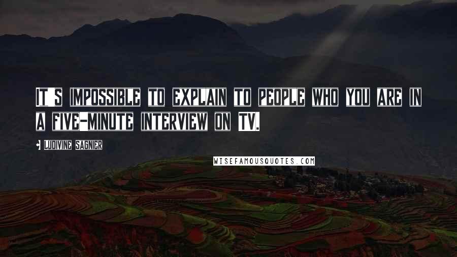 Ludivine Sagnier Quotes: It's impossible to explain to people who you are in a five-minute interview on TV.