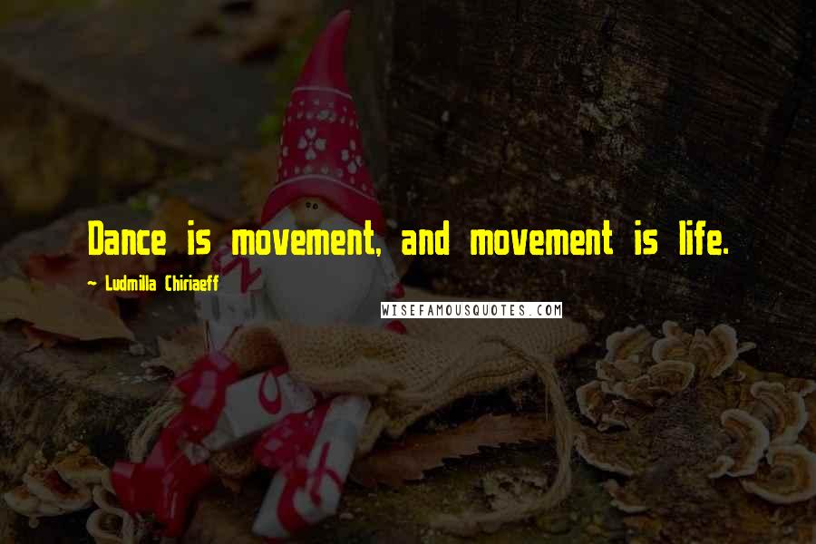 Ludmilla Chiriaeff Quotes: Dance is movement, and movement is life.