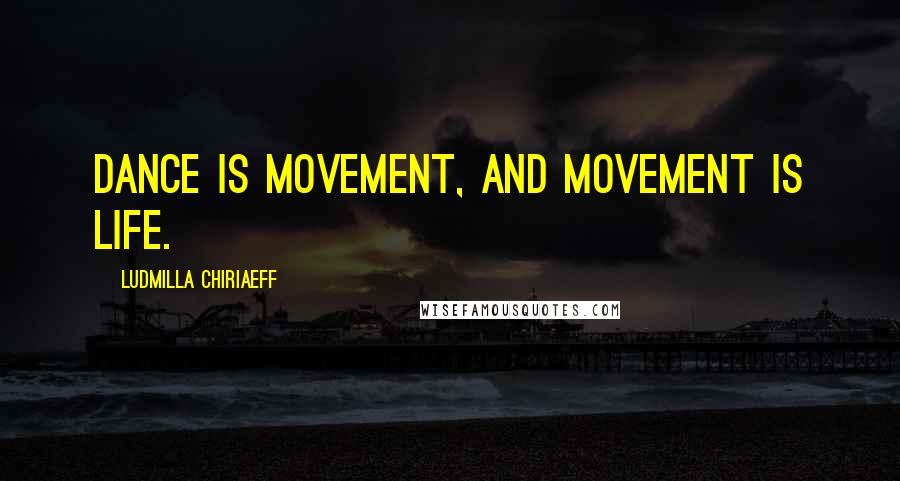 Ludmilla Chiriaeff Quotes: Dance is movement, and movement is life.