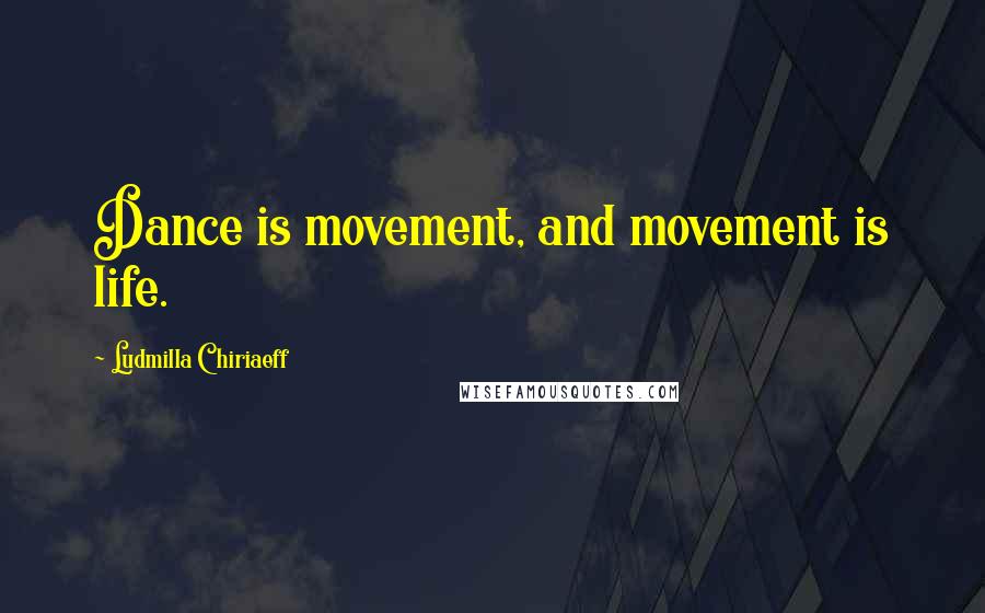 Ludmilla Chiriaeff Quotes: Dance is movement, and movement is life.