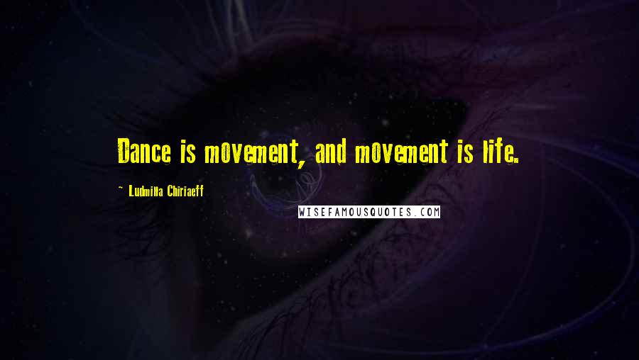 Ludmilla Chiriaeff Quotes: Dance is movement, and movement is life.