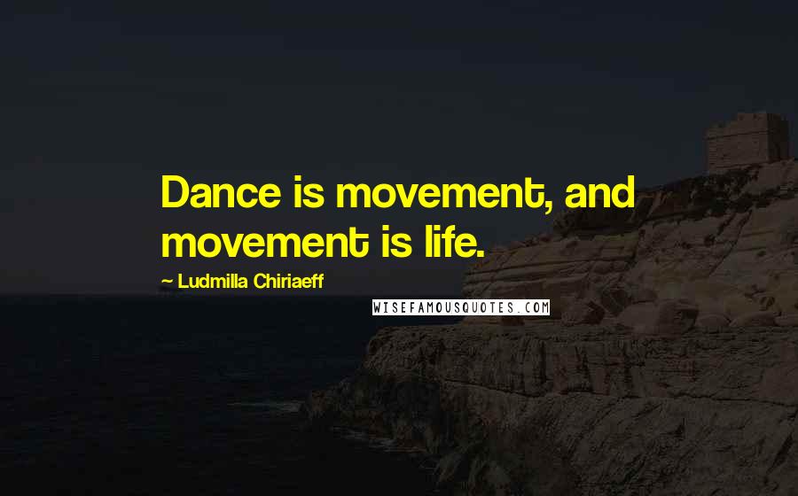 Ludmilla Chiriaeff Quotes: Dance is movement, and movement is life.