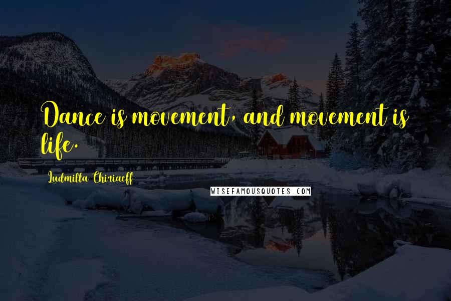 Ludmilla Chiriaeff Quotes: Dance is movement, and movement is life.