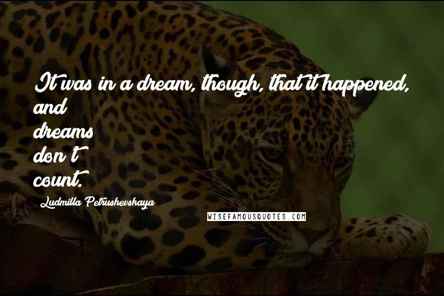 Ludmilla Petrushevskaya Quotes: It was in a dream, though, that it happened, and dreams don't count.