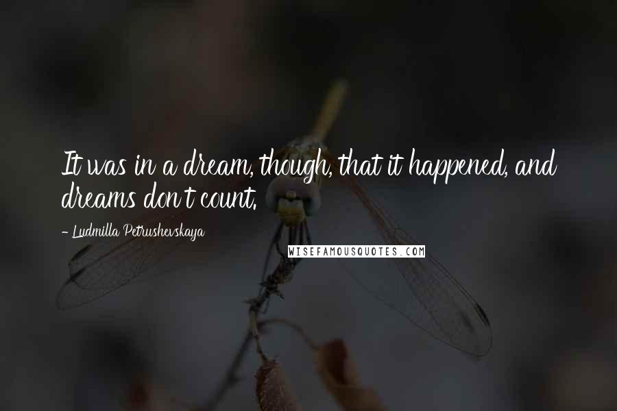 Ludmilla Petrushevskaya Quotes: It was in a dream, though, that it happened, and dreams don't count.