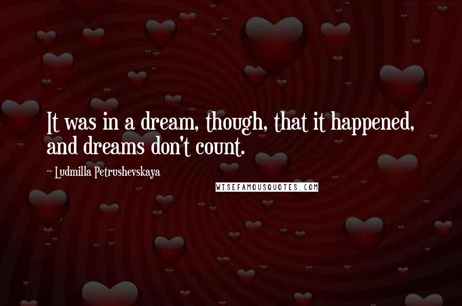 Ludmilla Petrushevskaya Quotes: It was in a dream, though, that it happened, and dreams don't count.