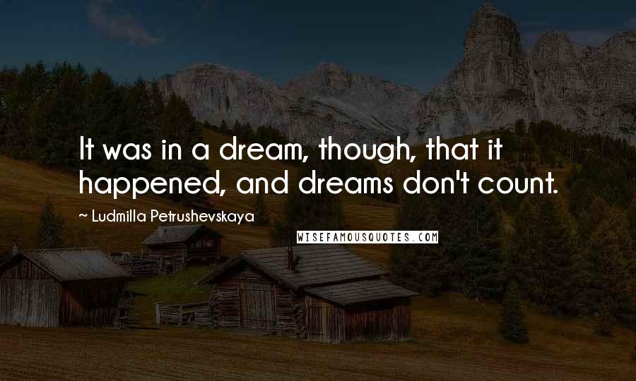 Ludmilla Petrushevskaya Quotes: It was in a dream, though, that it happened, and dreams don't count.