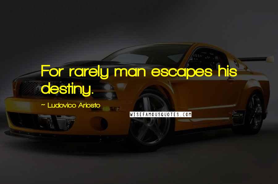 Ludovico Ariosto Quotes: For rarely man escapes his destiny.