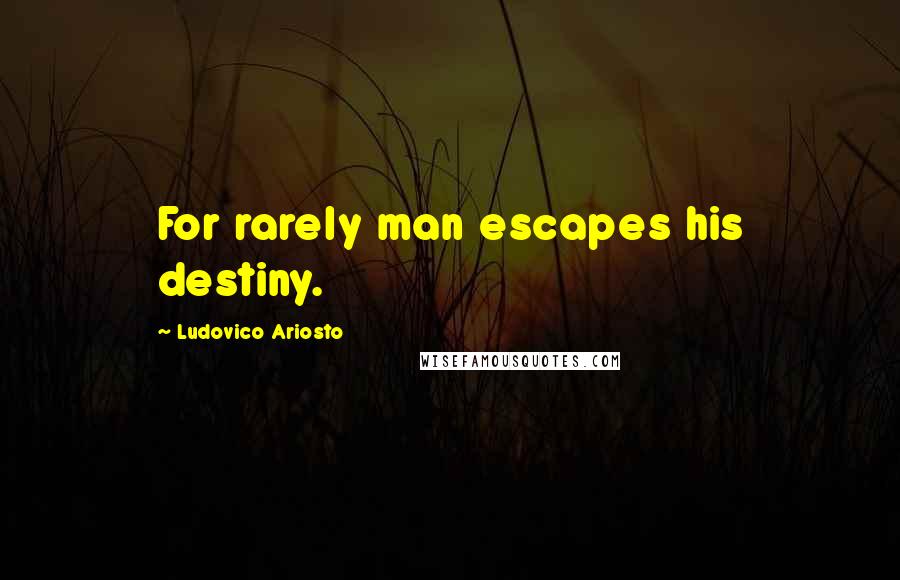 Ludovico Ariosto Quotes: For rarely man escapes his destiny.